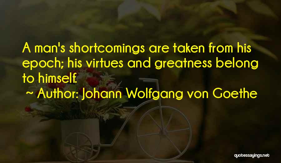 Johann Wolfgang Von Goethe Quotes: A Man's Shortcomings Are Taken From His Epoch; His Virtues And Greatness Belong To Himself.