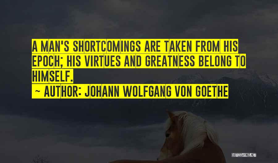 Johann Wolfgang Von Goethe Quotes: A Man's Shortcomings Are Taken From His Epoch; His Virtues And Greatness Belong To Himself.