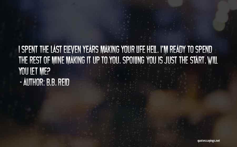 B.B. Reid Quotes: I Spent The Last Eleven Years Making Your Life Hell. I'm Ready To Spend The Rest Of Mine Making It