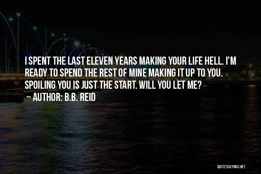 B.B. Reid Quotes: I Spent The Last Eleven Years Making Your Life Hell. I'm Ready To Spend The Rest Of Mine Making It