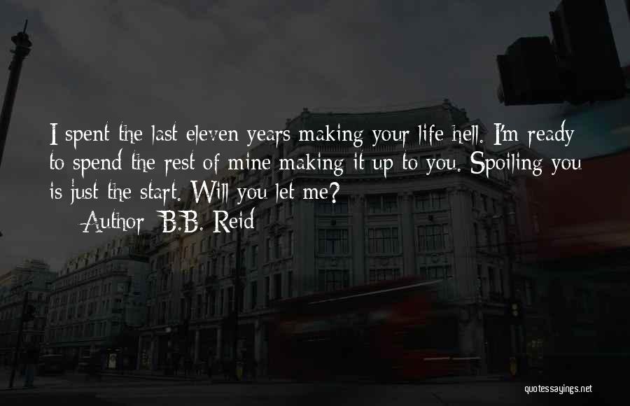 B.B. Reid Quotes: I Spent The Last Eleven Years Making Your Life Hell. I'm Ready To Spend The Rest Of Mine Making It