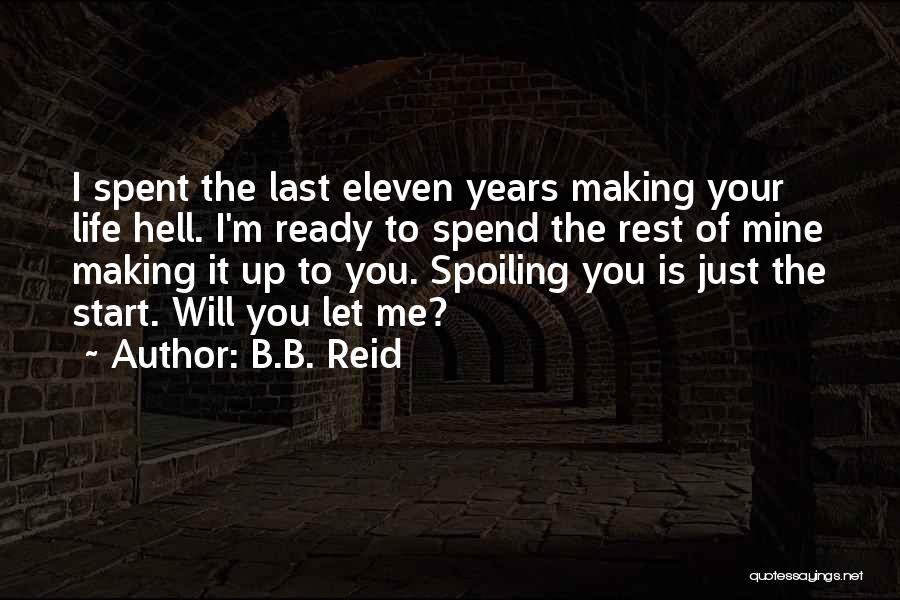 B.B. Reid Quotes: I Spent The Last Eleven Years Making Your Life Hell. I'm Ready To Spend The Rest Of Mine Making It