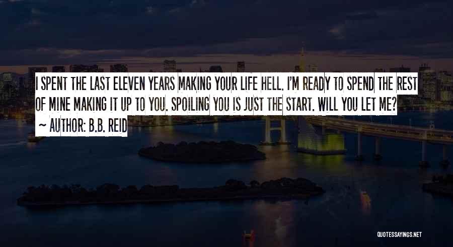 B.B. Reid Quotes: I Spent The Last Eleven Years Making Your Life Hell. I'm Ready To Spend The Rest Of Mine Making It