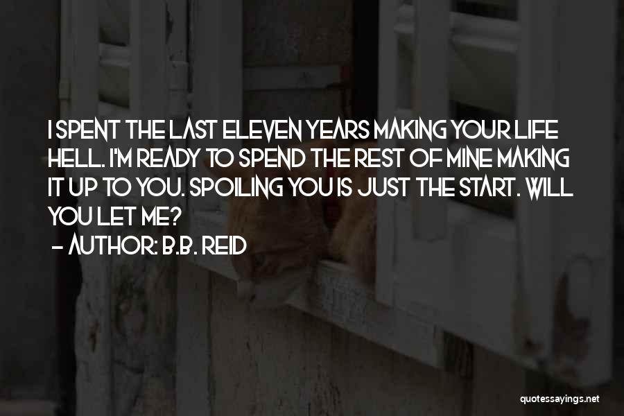 B.B. Reid Quotes: I Spent The Last Eleven Years Making Your Life Hell. I'm Ready To Spend The Rest Of Mine Making It