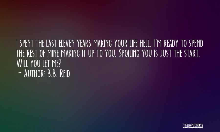 B.B. Reid Quotes: I Spent The Last Eleven Years Making Your Life Hell. I'm Ready To Spend The Rest Of Mine Making It