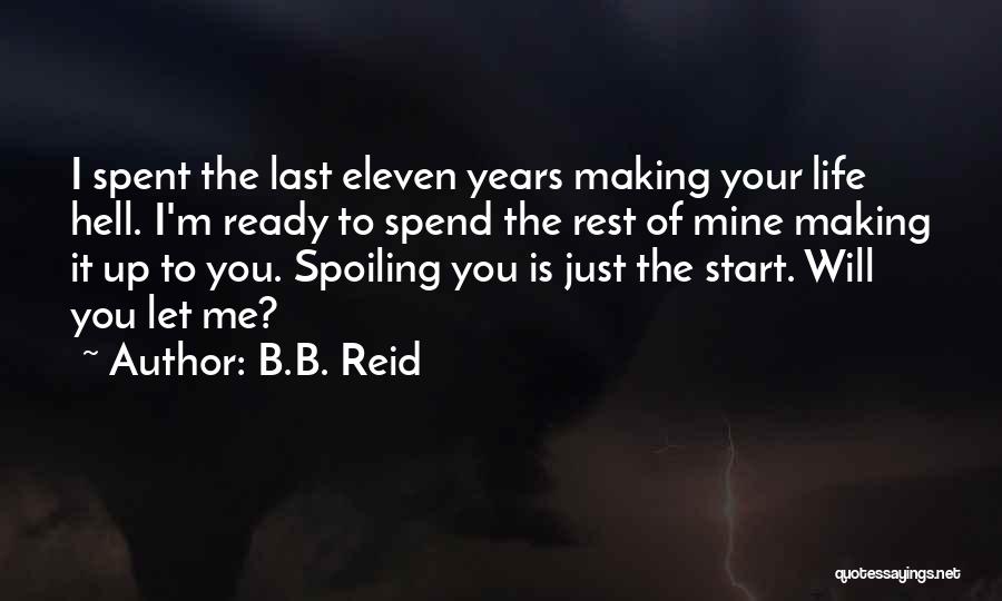 B.B. Reid Quotes: I Spent The Last Eleven Years Making Your Life Hell. I'm Ready To Spend The Rest Of Mine Making It