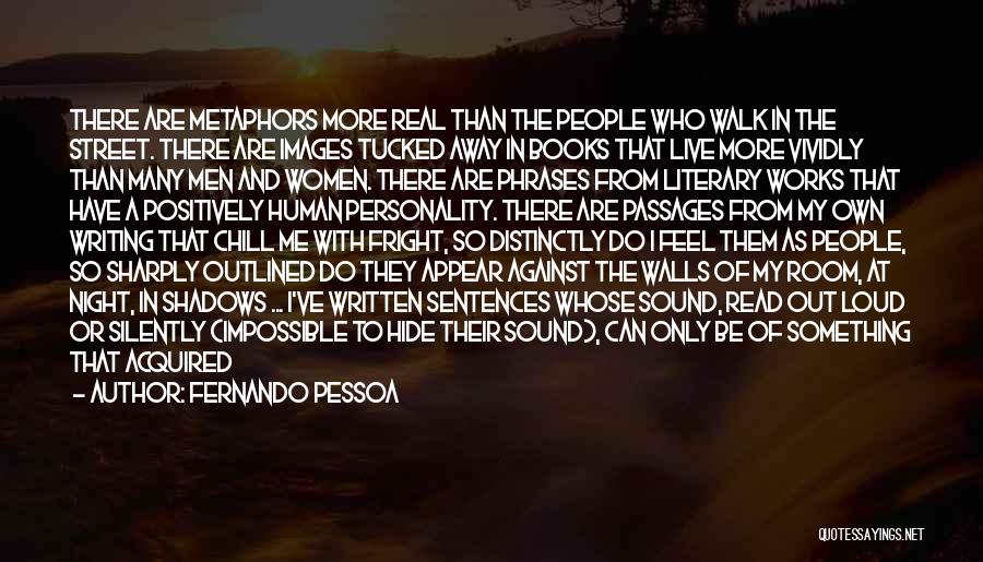 Fernando Pessoa Quotes: There Are Metaphors More Real Than The People Who Walk In The Street. There Are Images Tucked Away In Books