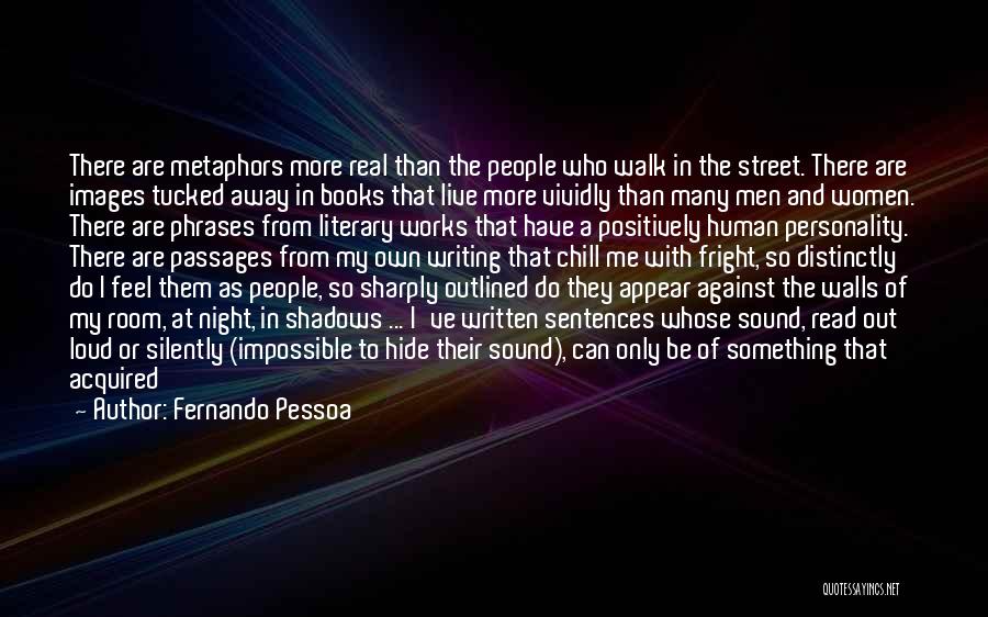 Fernando Pessoa Quotes: There Are Metaphors More Real Than The People Who Walk In The Street. There Are Images Tucked Away In Books