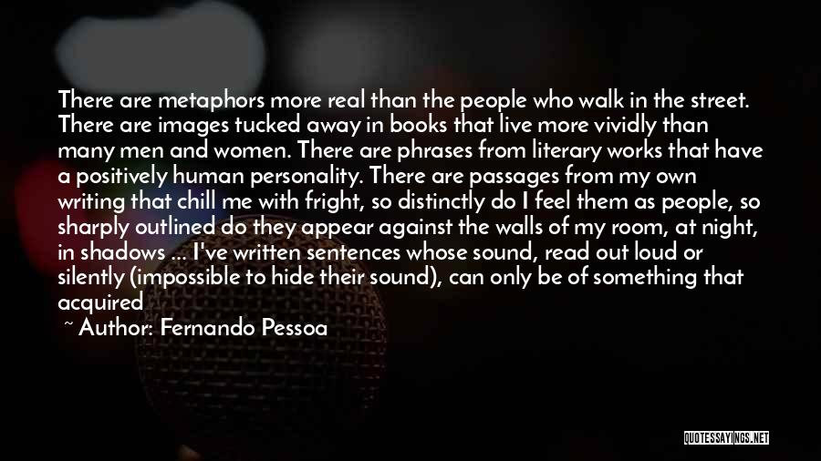 Fernando Pessoa Quotes: There Are Metaphors More Real Than The People Who Walk In The Street. There Are Images Tucked Away In Books