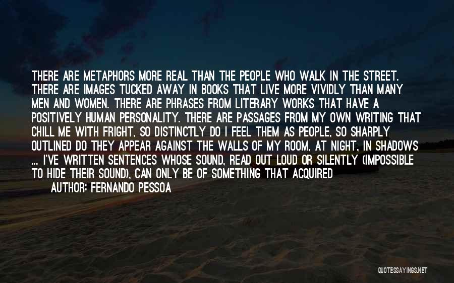 Fernando Pessoa Quotes: There Are Metaphors More Real Than The People Who Walk In The Street. There Are Images Tucked Away In Books