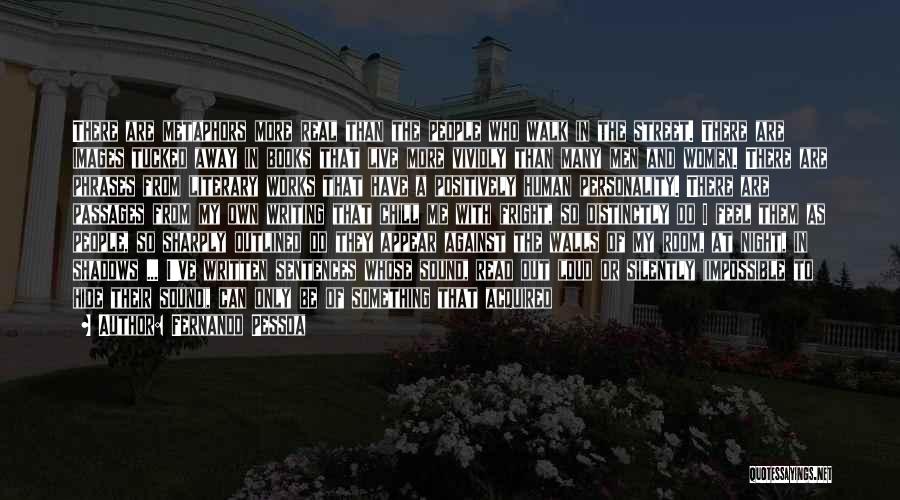 Fernando Pessoa Quotes: There Are Metaphors More Real Than The People Who Walk In The Street. There Are Images Tucked Away In Books