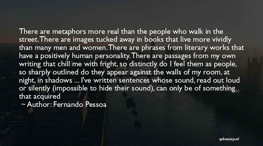 Fernando Pessoa Quotes: There Are Metaphors More Real Than The People Who Walk In The Street. There Are Images Tucked Away In Books