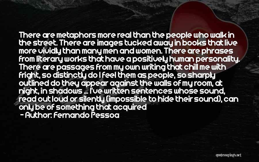 Fernando Pessoa Quotes: There Are Metaphors More Real Than The People Who Walk In The Street. There Are Images Tucked Away In Books