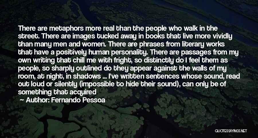 Fernando Pessoa Quotes: There Are Metaphors More Real Than The People Who Walk In The Street. There Are Images Tucked Away In Books