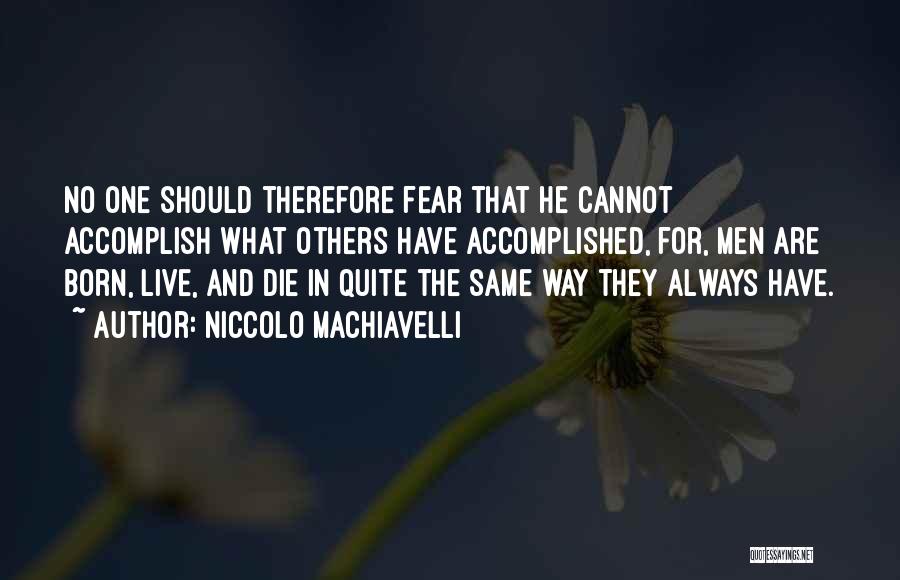 Niccolo Machiavelli Quotes: No One Should Therefore Fear That He Cannot Accomplish What Others Have Accomplished, For, Men Are Born, Live, And Die