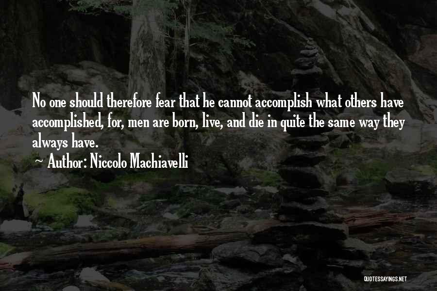 Niccolo Machiavelli Quotes: No One Should Therefore Fear That He Cannot Accomplish What Others Have Accomplished, For, Men Are Born, Live, And Die