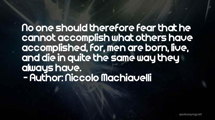 Niccolo Machiavelli Quotes: No One Should Therefore Fear That He Cannot Accomplish What Others Have Accomplished, For, Men Are Born, Live, And Die