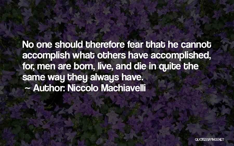 Niccolo Machiavelli Quotes: No One Should Therefore Fear That He Cannot Accomplish What Others Have Accomplished, For, Men Are Born, Live, And Die