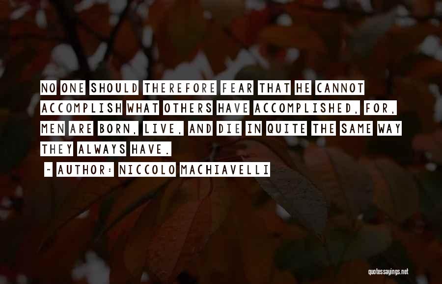 Niccolo Machiavelli Quotes: No One Should Therefore Fear That He Cannot Accomplish What Others Have Accomplished, For, Men Are Born, Live, And Die