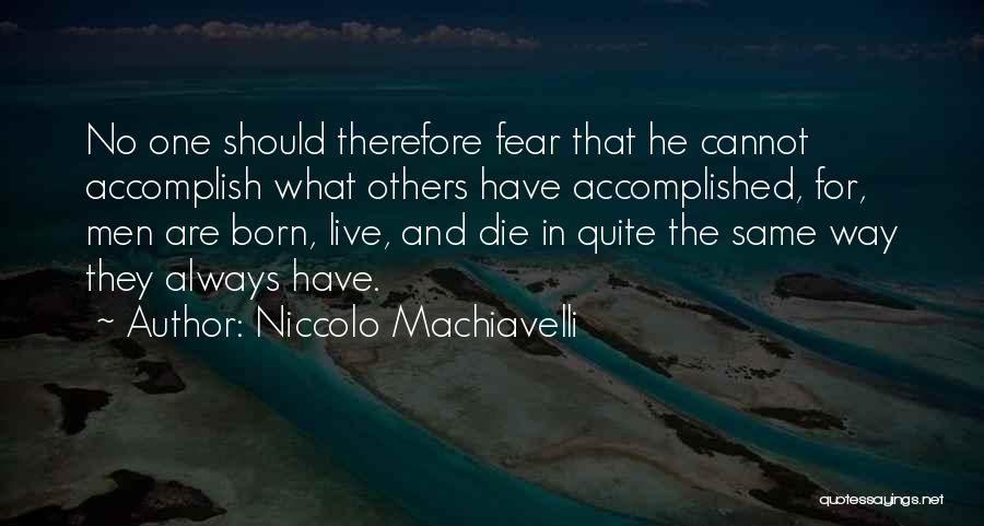 Niccolo Machiavelli Quotes: No One Should Therefore Fear That He Cannot Accomplish What Others Have Accomplished, For, Men Are Born, Live, And Die