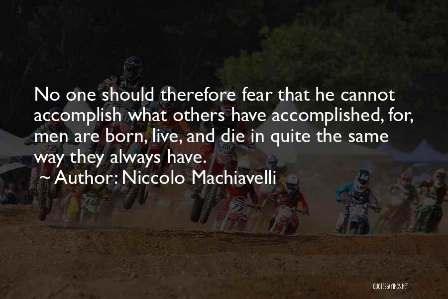 Niccolo Machiavelli Quotes: No One Should Therefore Fear That He Cannot Accomplish What Others Have Accomplished, For, Men Are Born, Live, And Die