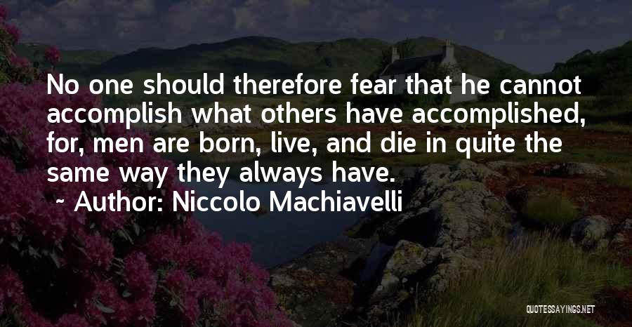 Niccolo Machiavelli Quotes: No One Should Therefore Fear That He Cannot Accomplish What Others Have Accomplished, For, Men Are Born, Live, And Die