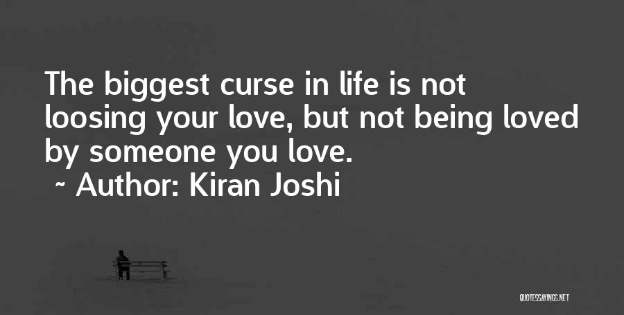 Kiran Joshi Quotes: The Biggest Curse In Life Is Not Loosing Your Love, But Not Being Loved By Someone You Love.