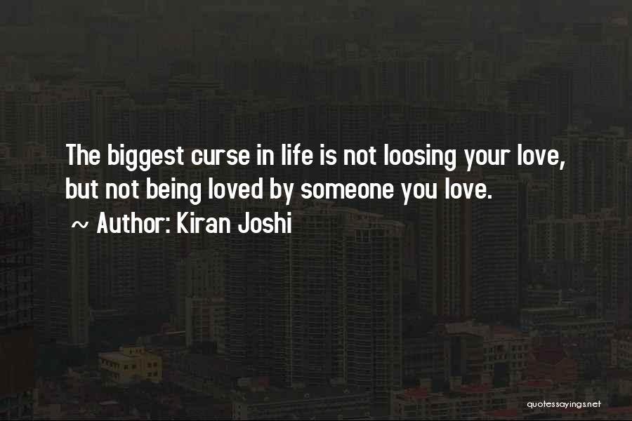 Kiran Joshi Quotes: The Biggest Curse In Life Is Not Loosing Your Love, But Not Being Loved By Someone You Love.