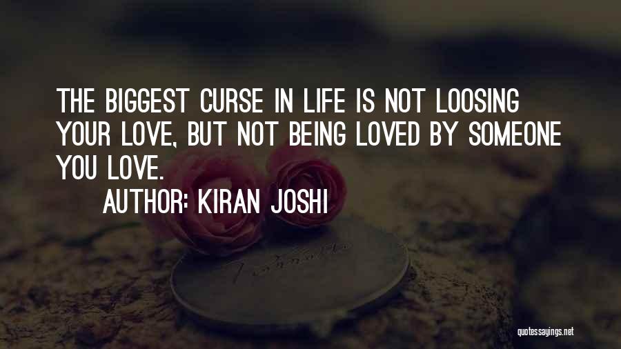 Kiran Joshi Quotes: The Biggest Curse In Life Is Not Loosing Your Love, But Not Being Loved By Someone You Love.