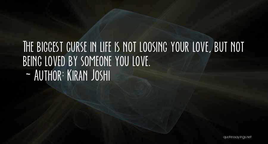 Kiran Joshi Quotes: The Biggest Curse In Life Is Not Loosing Your Love, But Not Being Loved By Someone You Love.