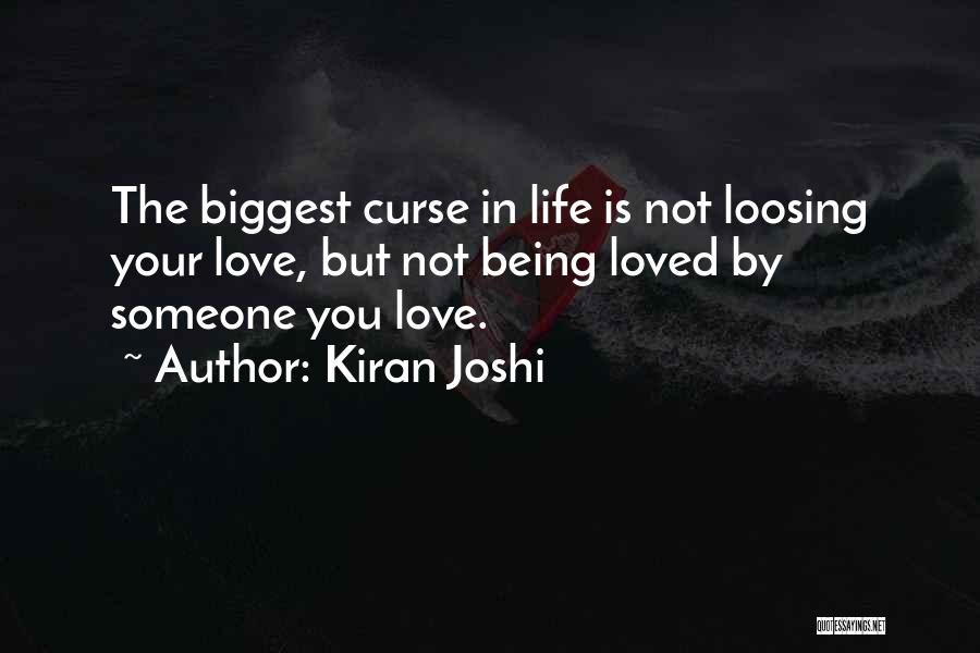 Kiran Joshi Quotes: The Biggest Curse In Life Is Not Loosing Your Love, But Not Being Loved By Someone You Love.