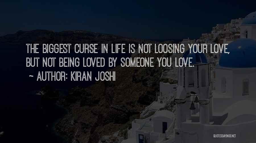 Kiran Joshi Quotes: The Biggest Curse In Life Is Not Loosing Your Love, But Not Being Loved By Someone You Love.