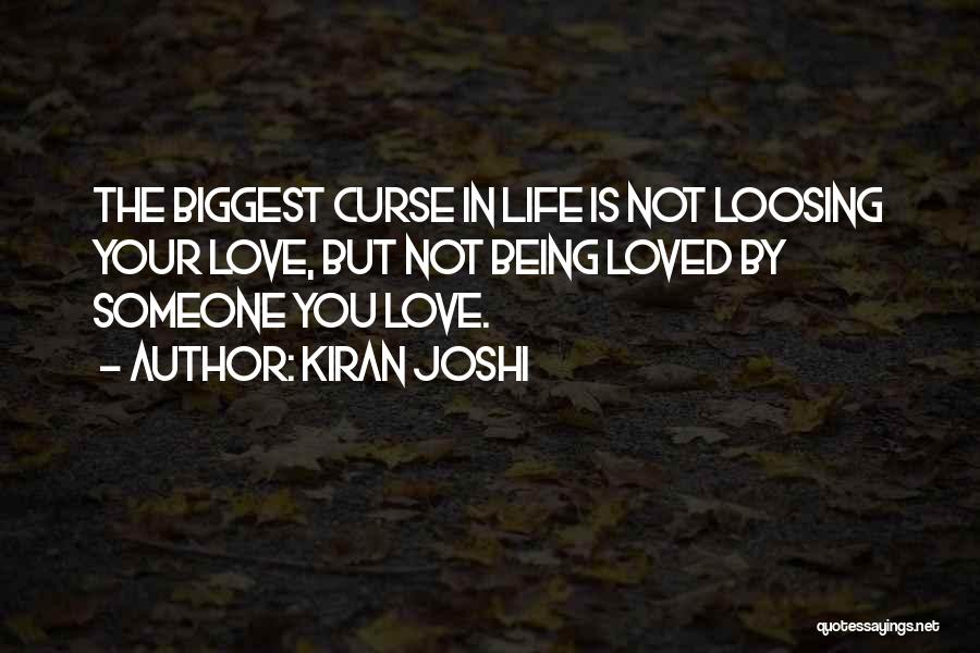 Kiran Joshi Quotes: The Biggest Curse In Life Is Not Loosing Your Love, But Not Being Loved By Someone You Love.