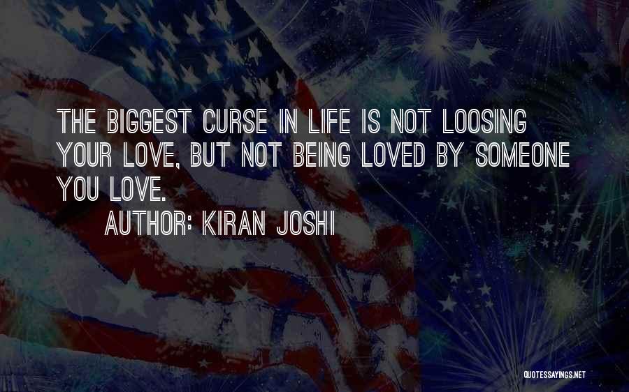 Kiran Joshi Quotes: The Biggest Curse In Life Is Not Loosing Your Love, But Not Being Loved By Someone You Love.