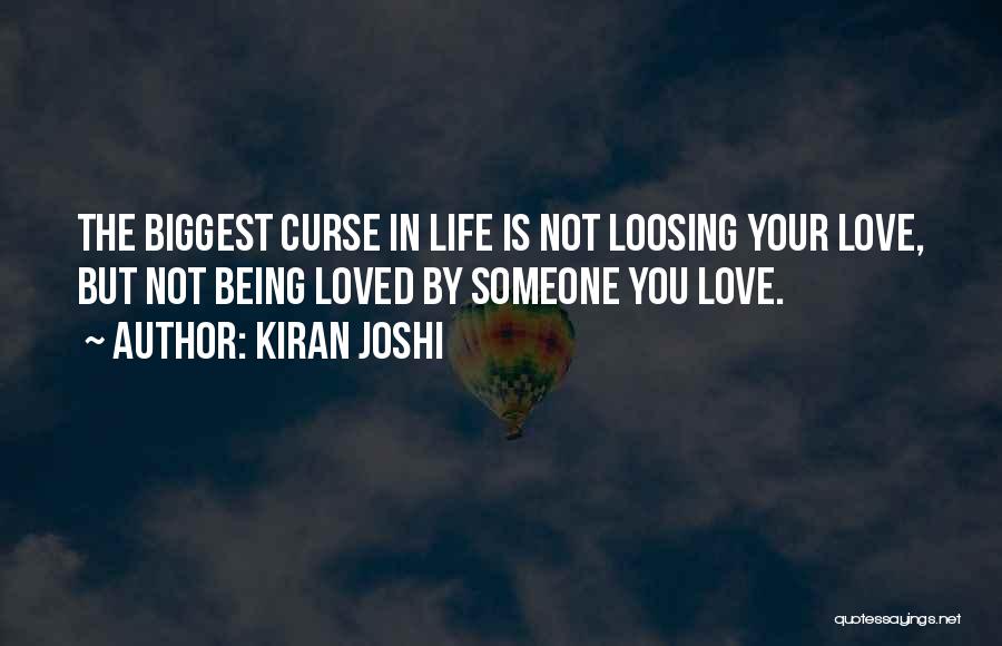 Kiran Joshi Quotes: The Biggest Curse In Life Is Not Loosing Your Love, But Not Being Loved By Someone You Love.