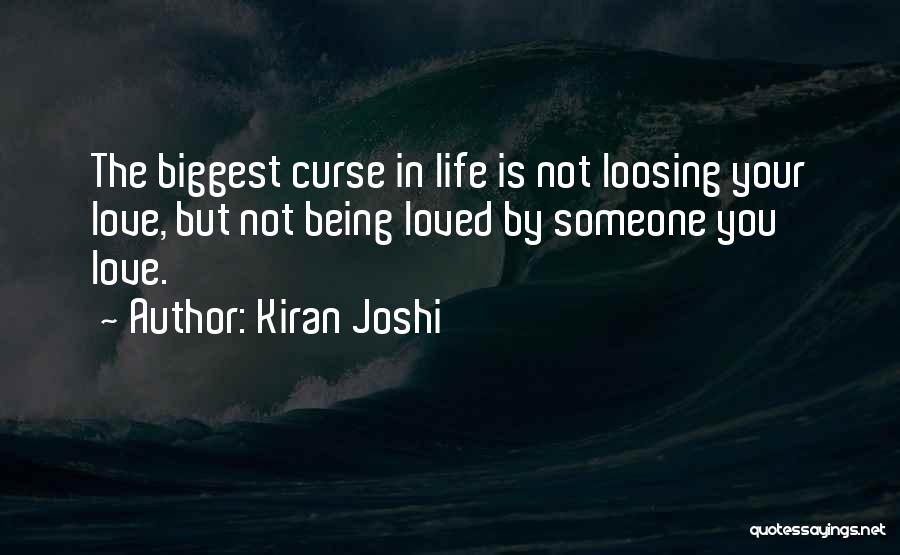 Kiran Joshi Quotes: The Biggest Curse In Life Is Not Loosing Your Love, But Not Being Loved By Someone You Love.