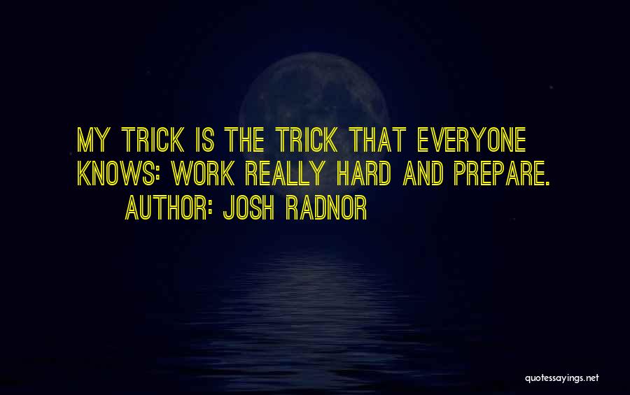 Josh Radnor Quotes: My Trick Is The Trick That Everyone Knows: Work Really Hard And Prepare.