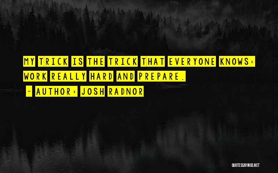 Josh Radnor Quotes: My Trick Is The Trick That Everyone Knows: Work Really Hard And Prepare.