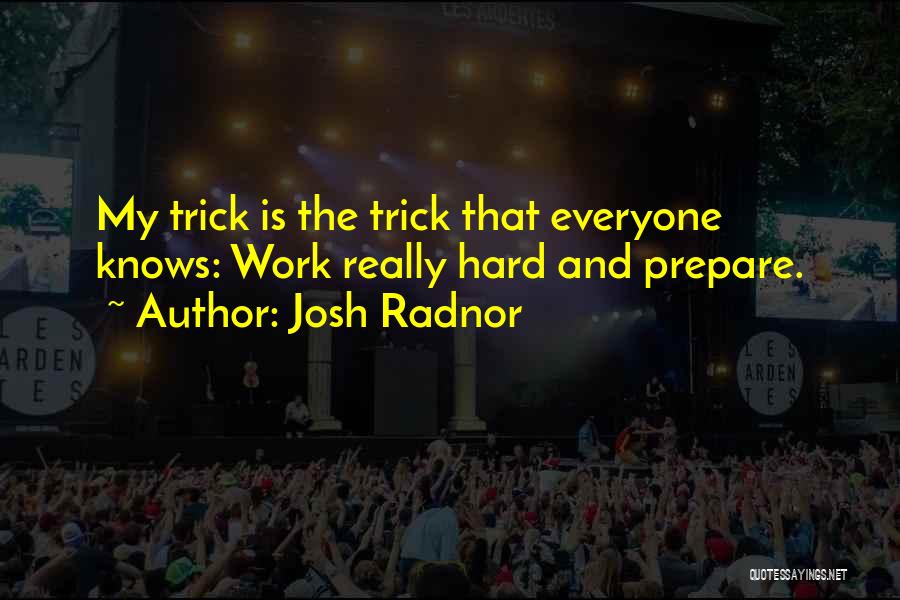 Josh Radnor Quotes: My Trick Is The Trick That Everyone Knows: Work Really Hard And Prepare.
