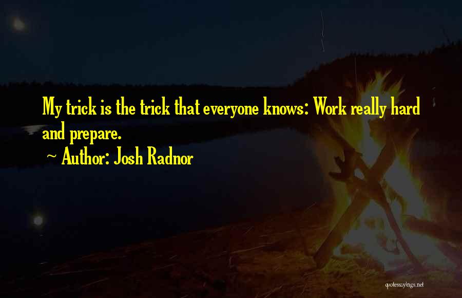 Josh Radnor Quotes: My Trick Is The Trick That Everyone Knows: Work Really Hard And Prepare.