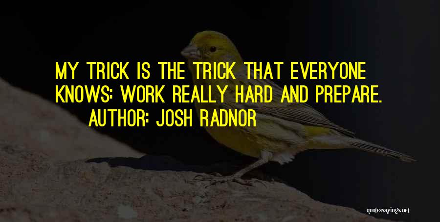 Josh Radnor Quotes: My Trick Is The Trick That Everyone Knows: Work Really Hard And Prepare.