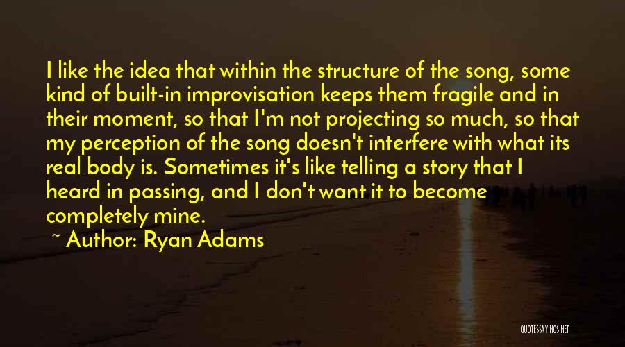 Ryan Adams Quotes: I Like The Idea That Within The Structure Of The Song, Some Kind Of Built-in Improvisation Keeps Them Fragile And