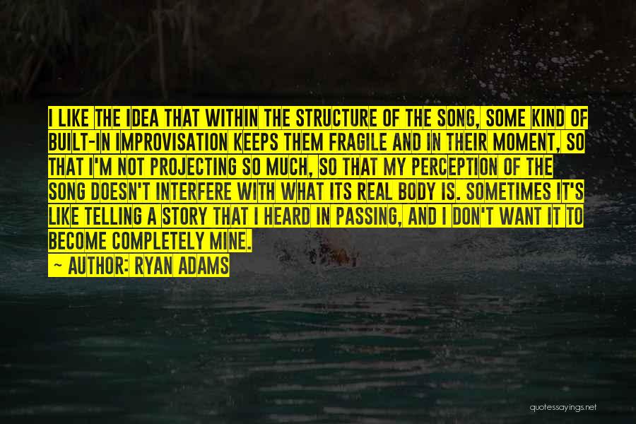 Ryan Adams Quotes: I Like The Idea That Within The Structure Of The Song, Some Kind Of Built-in Improvisation Keeps Them Fragile And