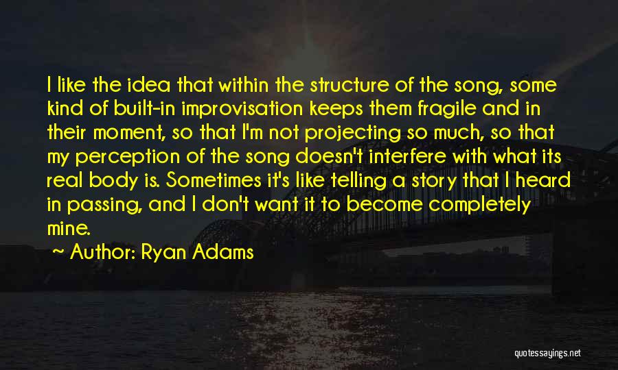 Ryan Adams Quotes: I Like The Idea That Within The Structure Of The Song, Some Kind Of Built-in Improvisation Keeps Them Fragile And