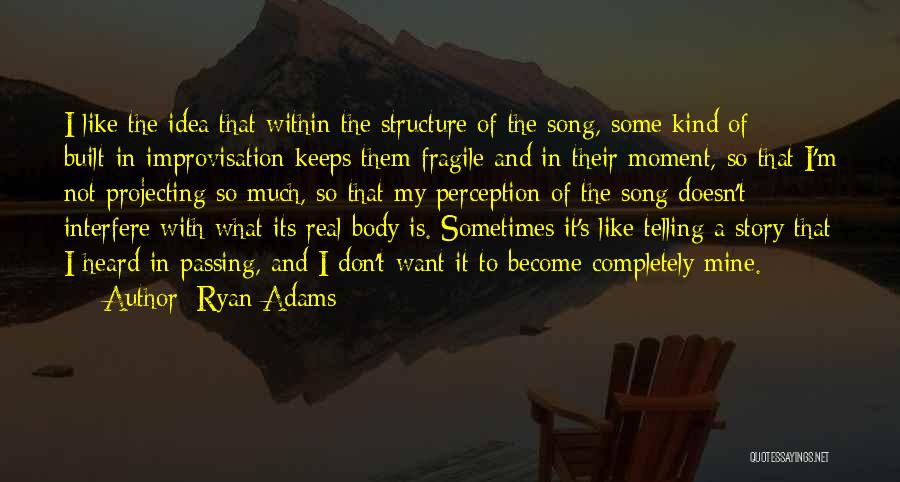 Ryan Adams Quotes: I Like The Idea That Within The Structure Of The Song, Some Kind Of Built-in Improvisation Keeps Them Fragile And