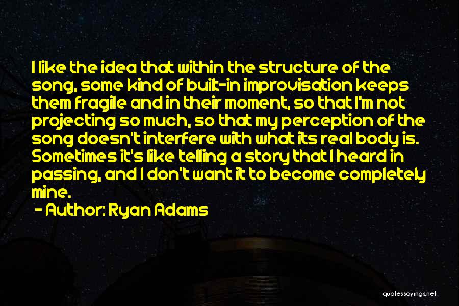 Ryan Adams Quotes: I Like The Idea That Within The Structure Of The Song, Some Kind Of Built-in Improvisation Keeps Them Fragile And