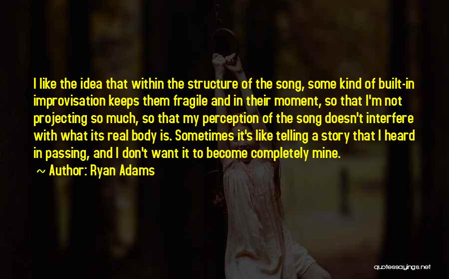 Ryan Adams Quotes: I Like The Idea That Within The Structure Of The Song, Some Kind Of Built-in Improvisation Keeps Them Fragile And