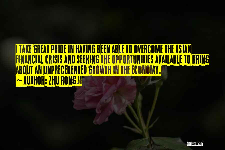 Zhu Rongji Quotes: I Take Great Pride In Having Been Able To Overcome The Asian Financial Crisis And Seeking The Opportunities Available To