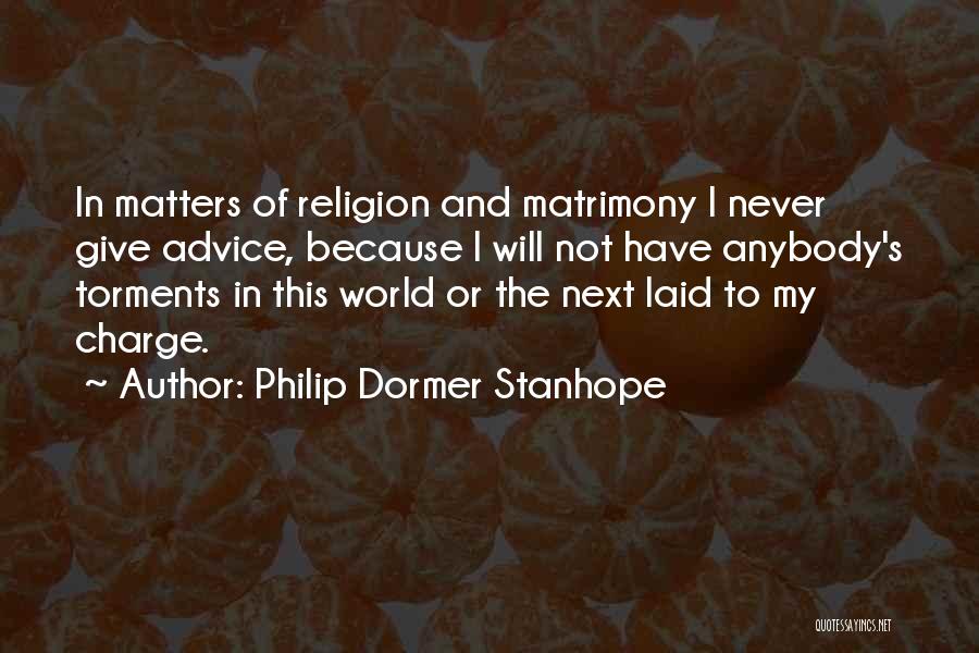 Philip Dormer Stanhope Quotes: In Matters Of Religion And Matrimony I Never Give Advice, Because I Will Not Have Anybody's Torments In This World