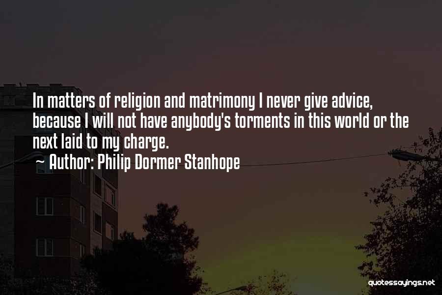 Philip Dormer Stanhope Quotes: In Matters Of Religion And Matrimony I Never Give Advice, Because I Will Not Have Anybody's Torments In This World